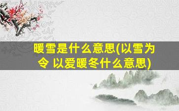 暖雪是什么意思(以雪为令 以爱暖冬什么意思)